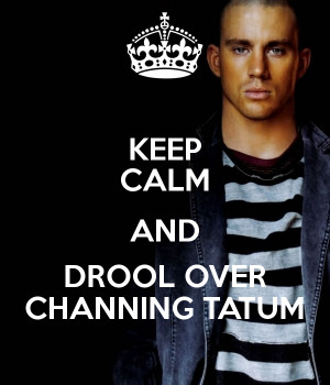 KEEP CALM AND DROOL OVER CHANNING TATUM