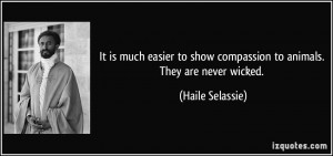 ... to show compassion to animals. They are never wicked. - Haile Selassie
