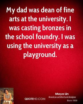 My dad was dean of fine arts at the university. I was casting bronzes ...