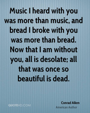 Music I heard with you was more than music, and bread I broke with you ...