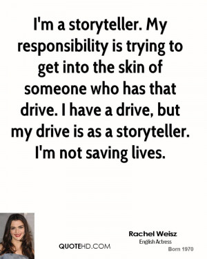 storyteller. My responsibility is trying to get into the skin of ...