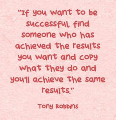 Copy successful people to get the same results - Tony Robbins