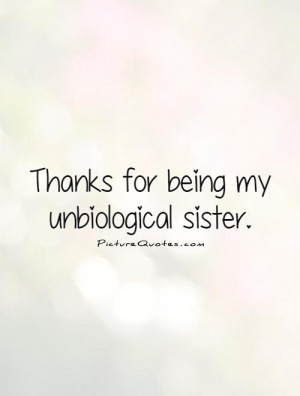Thanks for being my unbiological sister Picture Quote #1