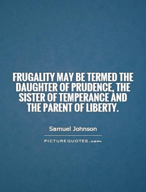 Frugality may be termed the daughter of prudence, the sister of ...