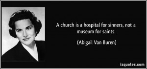 church is a hospital for sinners, not a museum for saints. - Abigail ...