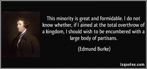 ... wish to be encumbered with a large body of partisans. - Edmund Burke
