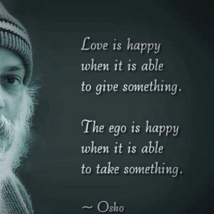 Love Is Happy When It Is Able To Give Something. The Ego Is Happy When ...