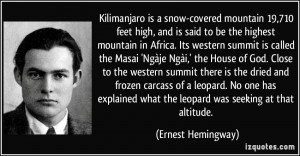 ... what the leopard was seeking at that altitude. - Ernest Hemingway