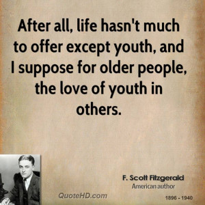 After all, life hasn't much to offer except youth, and I suppose for ...