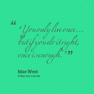 Quotes Picture: you only live once but if you do it right, once is ...