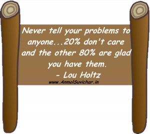 Never tell your problems to anyone…20% don’t care and the