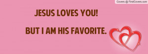 Jesus loves you!But I am his favorite Profile Facebook Covers