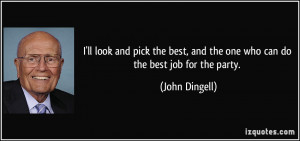... , and the one who can do the best job for the party. - John Dingell