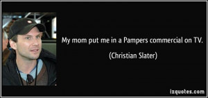 My mom put me in a Pampers commercial on TV. - Christian Slater