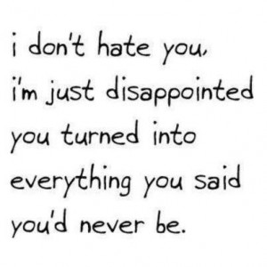 ... just disappointed you turned into everything you said you d never be