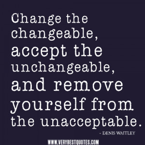 ... , accept the unchangeable, and remove yourself from the unacceptable