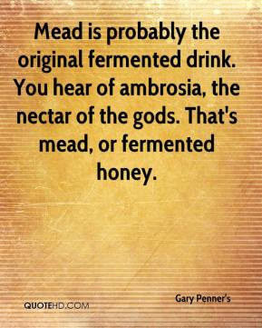 ... of ambrosia, the nectar of the gods. That's mead, or fermented honey