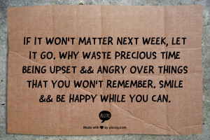 NEXT WEEK, LET IT GO. WHY WASTE PRECIOUS TIME BEING UPSET && ANGRY ...