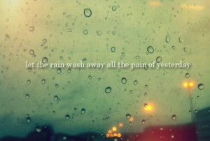 Let the rain wash away all the pain of yesterday