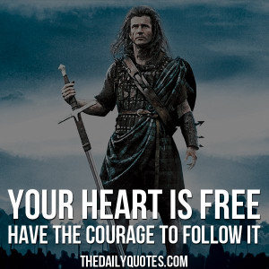 ... is free, have the courage to follow it. - William Wallace / Braveheart