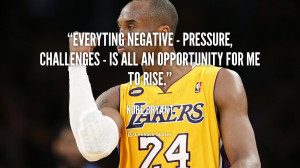 ... , challenges – is all an opportunity for me to rise. - Kobe Bryant