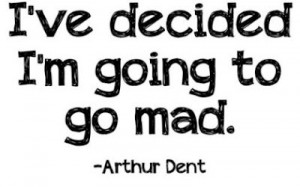 mad quotes i ve decided i m going to mad arthur dent