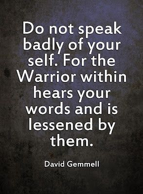 Do not speak badly of yourself. For the Warrior within hears your ...