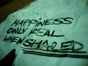 HAPPINESS [is] ONLY REAL WHEN SHARED.