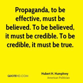 Hubert H. Humphrey - Propaganda, to be effective, must be believed. To ...