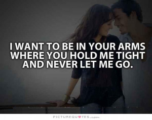 ... want to be in your arms, where you hold me tight and never let me go