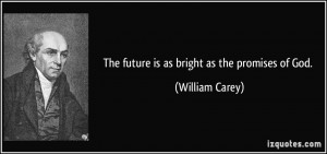 The future is as bright as the promises of God. - William Carey