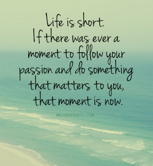 Life is short. If there was ever a moment to follow your passion and ...
