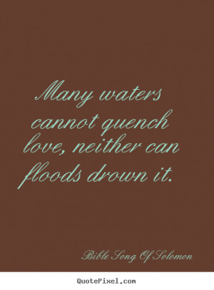 ... quotes - Many waters cannot quench love, neither can floods drown it