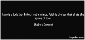 ... minds, Faith is the key that shuts the spring of love. - Robert Greene