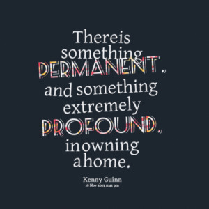 ... permanent, and something extremely profound, in owning a home