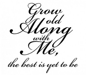 Grow old along with methe best is yet to be anniversary quote