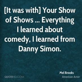 It was with] Your Show of Shows ... Everything I learned about comedy ...