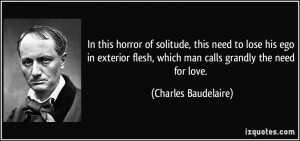 ... flesh, which man calls grandly the need for love. - Charles Baudelaire