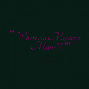Quotes Picture: where is a mystery man ???