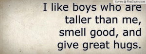like boys who are taller than me, smell good, and give great hugs.