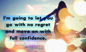 Going to let you go with no regret and move on with full ...