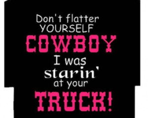 Don't flatter yourself cowboy I was starin at your truck funny country ...