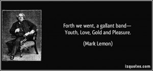 Forth we went, a gallant band— Youth, Love, Gold and Pleasure ...