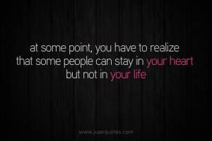 ... you have to realize that some people can stay in your heart but not