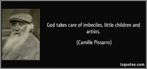 God takes care of imbeciles, little children and artists. - Camille ...