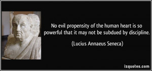 ... that it may not be subdued by discipline. - Lucius Annaeus Seneca