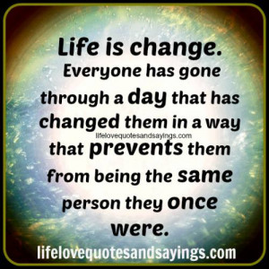 Life is change. Everyone has gone through a day that has changed them ...