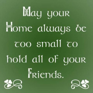 Irish Blessing May your home always be too small to hold all of you ...