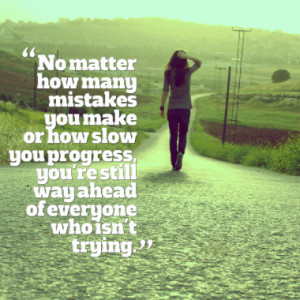No matter how many mistakes you make or how slow you progress, you're ...