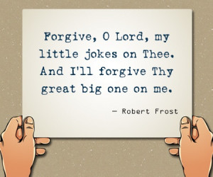 Forgive, O Lord, my little jokes on Thee, and I'll forgive Thy great ...